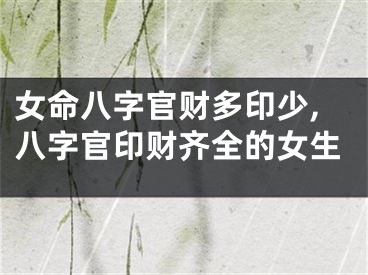 女命八字官财多印少,八字官印财齐全的女生