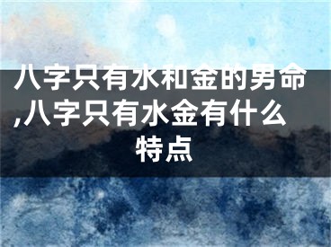 八字只有水和金的男命,八字只有水金有什么特点