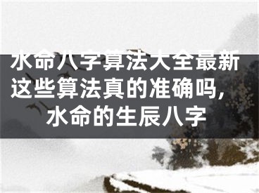 水命八字算法大全最新这些算法真的准确吗,水命的生辰八字