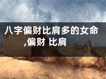 八字偏财比肩多的女命,偏财 比肩