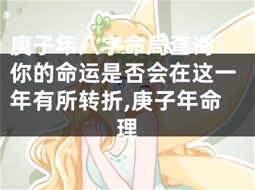 庚子年八字命局查询：你的命运是否会在这一年有所转折,庚子年命理