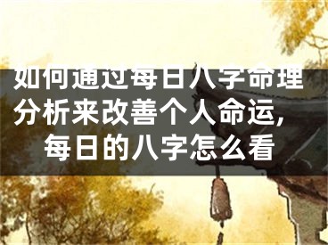 如何通过每日八字命理分析来改善个人命运,每日的八字怎么看