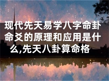现代先天易学八字命卦命爻的原理和应用是什么,先天八卦算命格