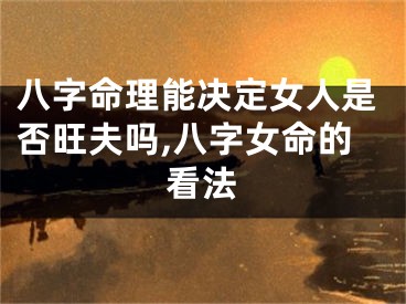 八字命理能决定女人是否旺夫吗,八字女命的看法