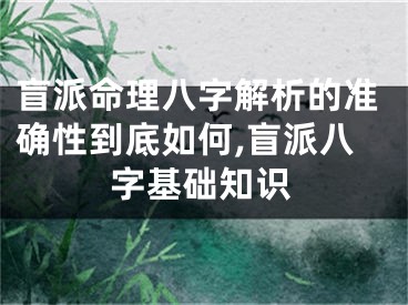 盲派命理八字解析的准确性到底如何,盲派八字基础知识
