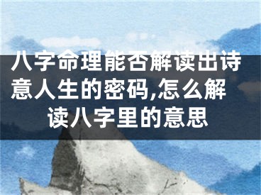 八字命理能否解读出诗意人生的密码,怎么解读八字里的意思