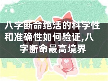 八字断命绝活的科学性和准确性如何验证,八字断命最高境界