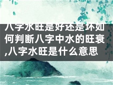 八字水旺是好还是坏如何判断八字中水的旺衰,八字水旺是什么意思