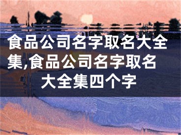 食品公司名字取名大全集,食品公司名字取名大全集四个字