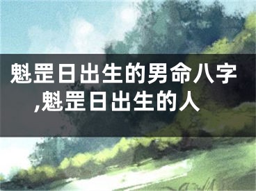魁罡日出生的男命八字,魁罡日出生的人
