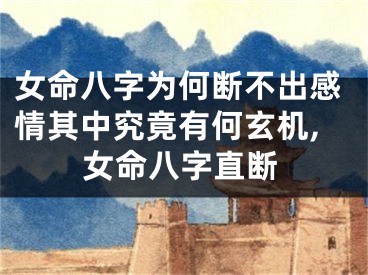 女命八字为何断不出感情其中究竟有何玄机,女命八字直断