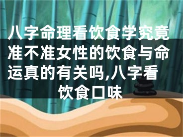 八字命理看饮食学究竟准不准女性的饮食与命运真的有关吗,八字看饮食口味