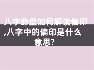 八字命盘如何解读偏印,八字中的偏印是什么意思?