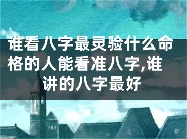谁看八字最灵验什么命格的人能看准八字,谁讲的八字最好