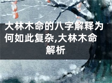 大林木命的八字解释为何如此复杂,大林木命解析