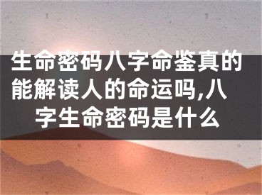 生命密码八字命鉴真的能解读人的命运吗,八字生命密码是什么