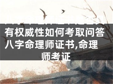 八字命理师证书是否具有权威性如何考取问答八字命理师证书,命理师考证
