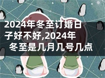 2024年冬至订婚日子好不好,2024年冬至是几月几号几点