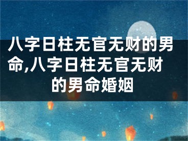 八字日柱无官无财的男命,八字日柱无官无财的男命婚姻
