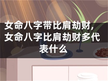 女命八字带比肩劫财,女命八字比肩劫财多代表什么