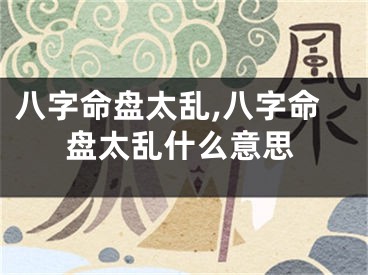 八字命盘太乱,八字命盘太乱什么意思