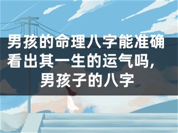 男孩的命理八字能准确看出其一生的运气吗,男孩子的八字