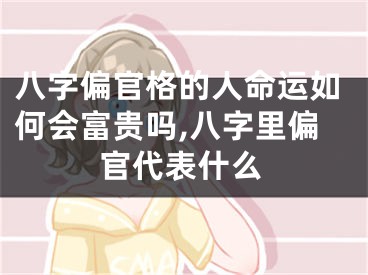 八字偏官格的人命运如何会富贵吗,八字里偏官代表什么