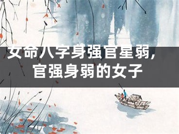 女命八字身强官星弱,官强身弱的女子