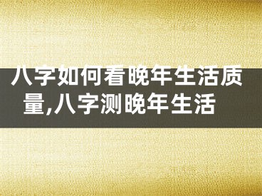 八字如何看晚年生活质量,八字测晚年生活