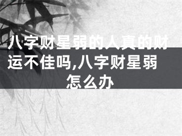 八字财星弱的人真的财运不佳吗,八字财星弱怎么办
