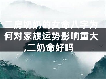 二房奶奶的女命八字为何对家族运势影响重大,二奶命好吗