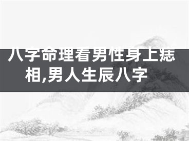 八字命理看男性身上痣相,男人生辰八字