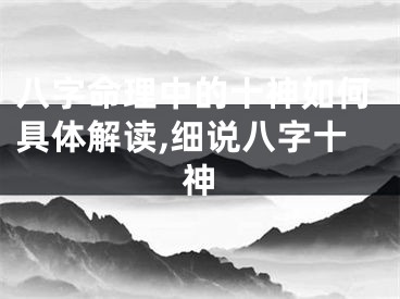 八字命理中的十神如何具体解读,细说八字十神