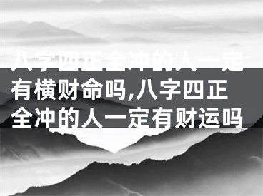 八字四正全冲的人一定有横财命吗,八字四正全冲的人一定有财运吗