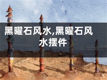 黑曜石风水,黑曜石风水摆件