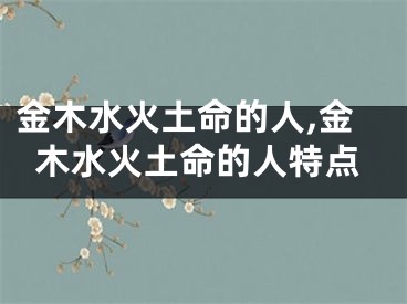 金木水火土命的人,金木水火土命的人特点