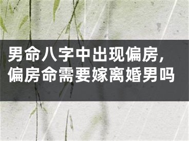 男命八字中出现偏房,偏房命需要嫁离婚男吗