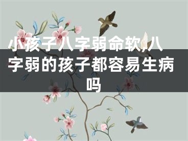 小孩子八字弱命软,八字弱的孩子都容易生病吗