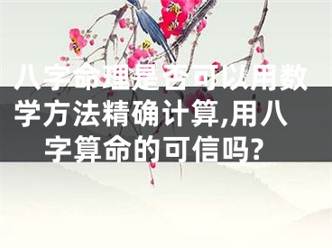 八字命理是否可以用数学方法精确计算,用八字算命的可信吗?