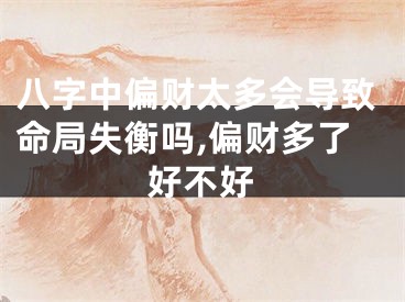 八字中偏财太多会导致命局失衡吗,偏财多了好不好