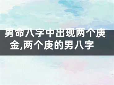 男命八字中出现两个庚金,两个庚的男八字