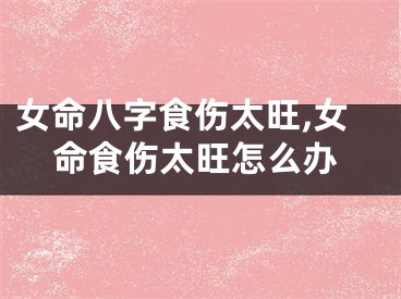 女命八字食伤太旺,女命食伤太旺怎么办