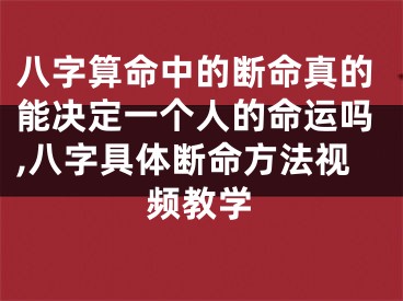 八字算命中的断命真的能决定一个人的命运吗,八字具体断命方法视频教学