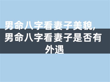 男命八字看妻子美貌,男命八字看妻子是否有外遇