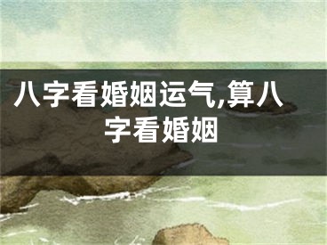 八字看婚姻运气,算八字看婚姻