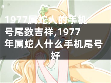 1977属蛇人的手机号尾数吉祥,1977年属蛇人什么手机尾号好