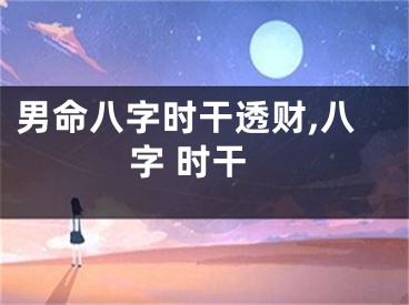 男命八字时干透财,八字 时干