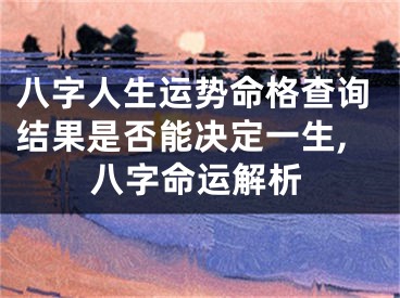 八字人生运势命格查询结果是否能决定一生,八字命运解析