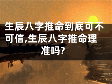 生辰八字推命到底可不可信,生辰八字推命理准吗?