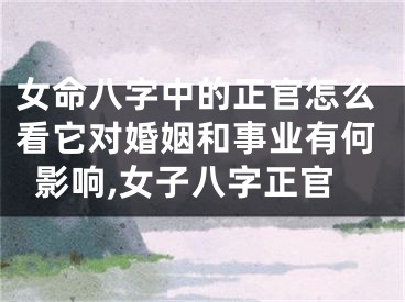 女命八字中的正官怎么看它对婚姻和事业有何影响,女子八字正官